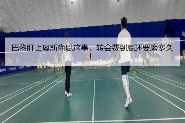 巴黎盯上奥斯梅恩这事，转会费到底还要磨多久！