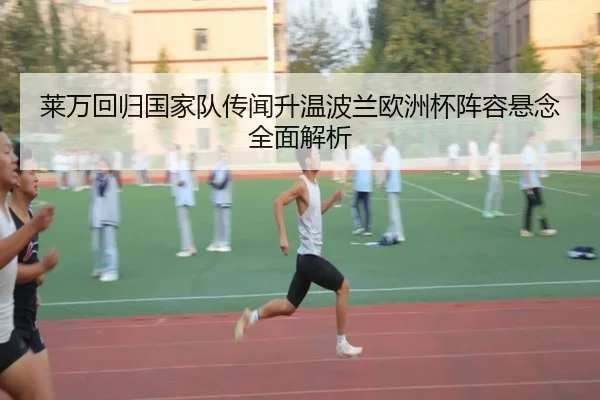 莱万回归国家队传闻升温波兰欧洲杯阵容悬念全面解析
