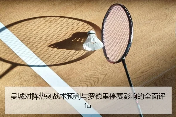 曼城对阵热刺战术预判与罗德里停赛影响的全面评估