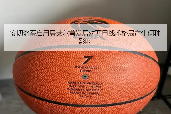 安切洛蒂启用居莱尔首发后对西甲战术格局产生何种影响