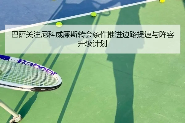 巴萨关注尼科威廉斯转会条件推进边路提速与阵容升级计划